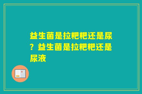 益生菌是拉粑粑还是尿？益生菌是拉粑粑还是尿液