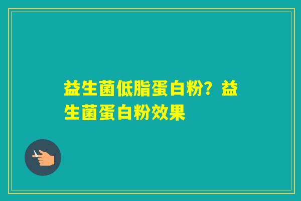 益生菌低脂蛋白粉?益生菌蛋白粉效果 益生菌低脂蛋白粉?益生菌蛋白粉效果