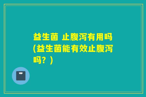 益生菌 止有用吗(益生菌能有效止吗？)