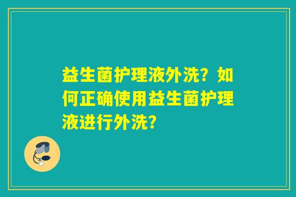 益生菌护理液外洗？如何正确使用益生菌护理液进行外洗？