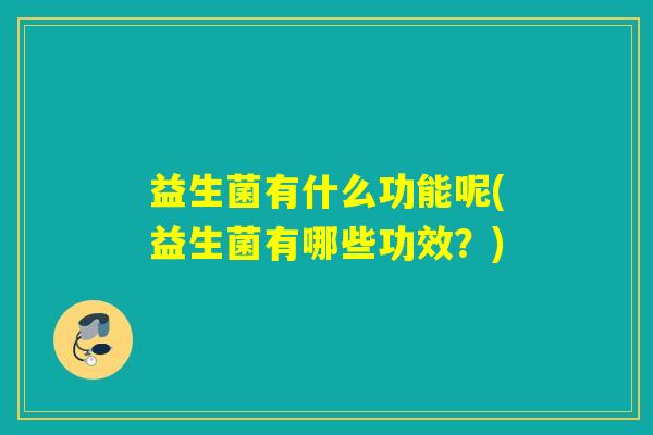 益生菌有什么功能呢(益生菌有哪些功效？)