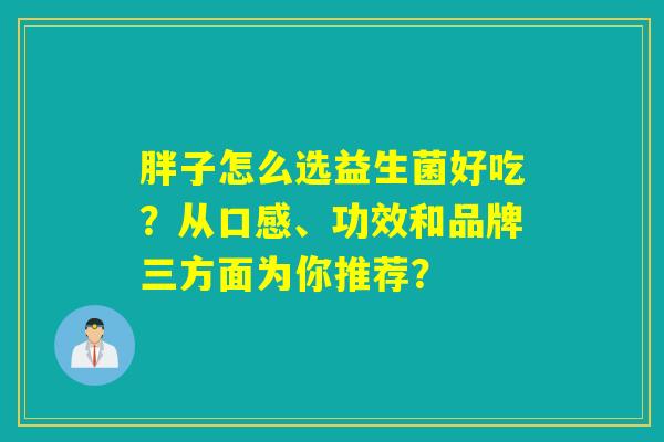 胖子怎么选益生菌好吃？从口感、功效和品牌三方面为你推荐？