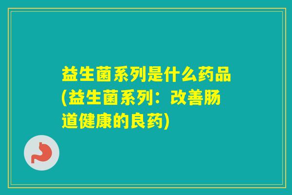 益生菌系列是什么药品(益生菌系列：改善肠道健康的良药)