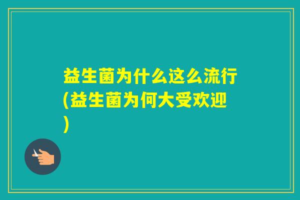 益生菌为什么这么流行(益生菌为何大受欢迎)