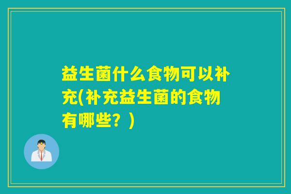 益生菌什么食物可以补充(补充益生菌的食物有哪些？)