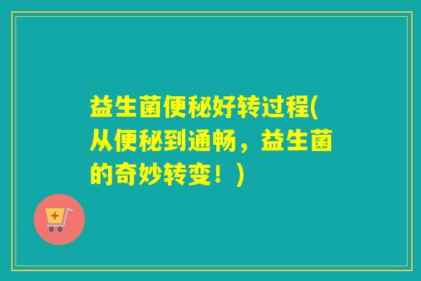 益生菌好转过程(从到通畅，益生菌的奇妙转变！)