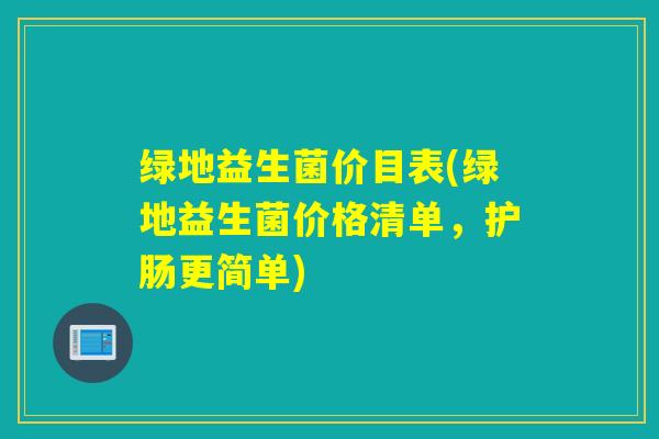 绿地益生菌价目表(绿地益生菌价格清单，护肠更简单)