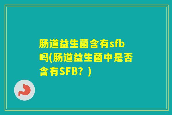 肠道益生菌含有sfb吗(肠道益生菌中是否含有SFB？)