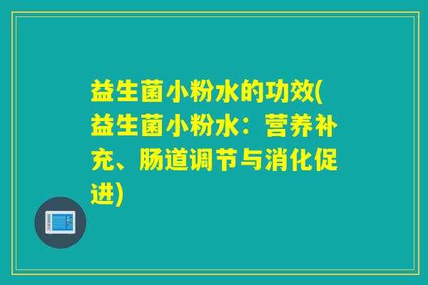 益生菌小粉水的功效(益生菌小粉水：营养补充、肠道调节与消化促进)