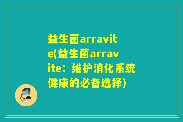 益生菌arravite(益生菌arravite：维护消化系统健康的必备选择)