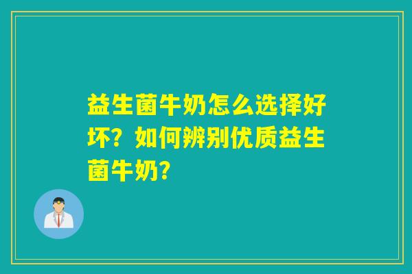 益生菌牛奶怎么选择好坏？如何辨别优质益生菌牛奶？