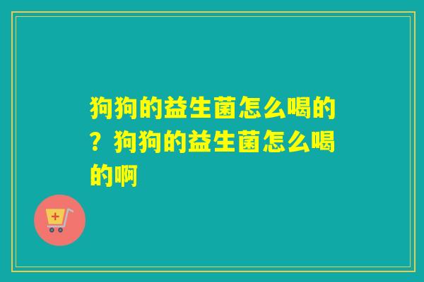 狗狗的益生菌怎么喝的？狗狗的益生菌怎么喝的啊