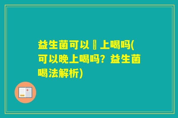 益生菌可以晩上喝吗(可以晚上喝吗？益生菌喝法解析)