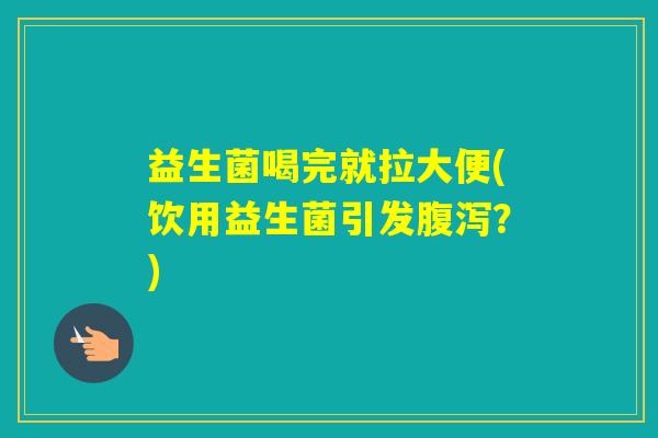 益生菌喝完就拉大便(饮用益生菌引发？)