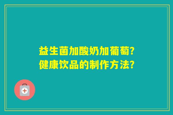 益生菌加酸奶加葡萄?健康饮品的制作方法? 益生菌加酸奶加葡萄?健康饮品的制作方法?