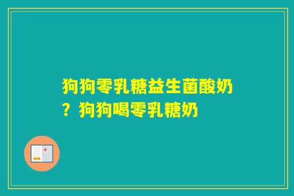 狗狗零乳糖益生菌酸奶?狗狗喝零乳糖奶 狗狗零乳糖益生菌酸奶?狗狗喝零乳糖奶