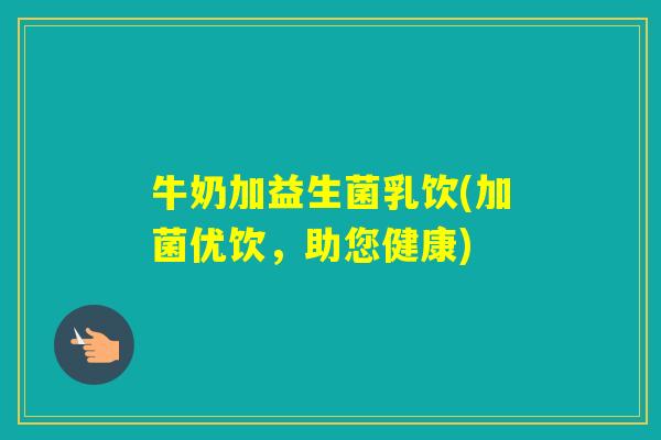 牛奶加益生菌乳饮(加菌优饮，助您健康)