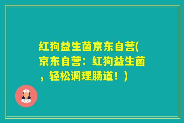 红狗益生菌京东自营(京东自营：红狗益生菌，轻松调理肠道！)