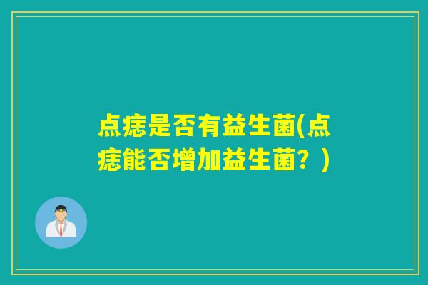 点痣是否有益生菌(点痣能否增加益生菌？)