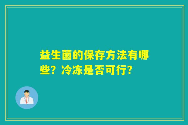 益生菌的保存方法有哪些？冷冻是否可行？