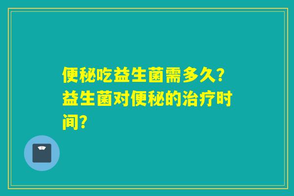 吃益生菌需多久？益生菌对的时间？
