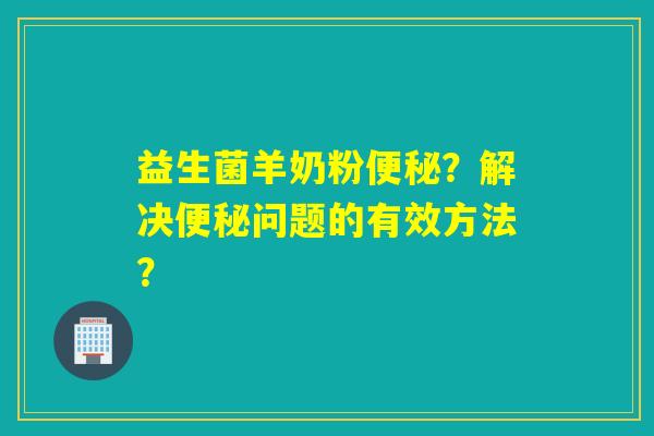 益生菌羊奶粉？解决问题的有效方法？