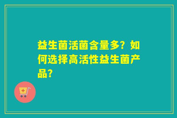 益生菌活菌含量多？如何选择高活性益生菌产品？