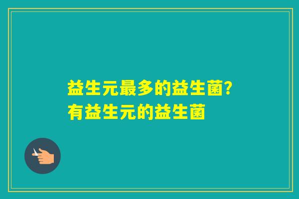 益生元多的益生菌?有益生元的益生菌 益生元多的益生菌?有益生元的益生菌