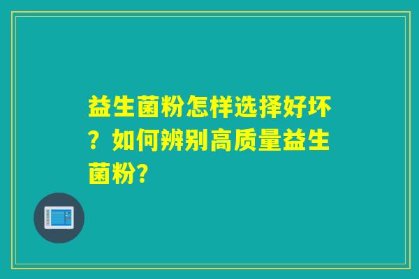 益生菌粉怎样选择好坏？如何辨别高质量益生菌粉？