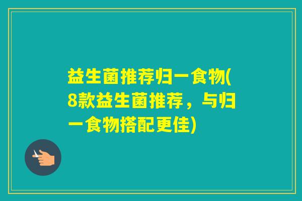 益生菌推荐归一食物(8款益生菌推荐，与归一食物搭配更佳)