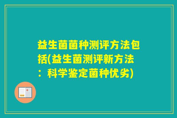 益生菌菌种测评方法包括(益生菌测评新方法：科学鉴定菌种优劣)
