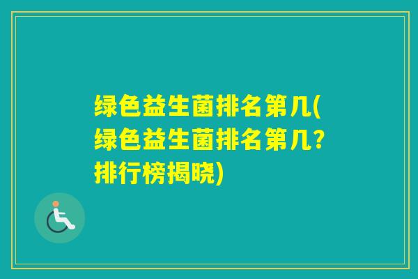 绿色益生菌排名第几(绿色益生菌排名第几？排行榜揭晓)