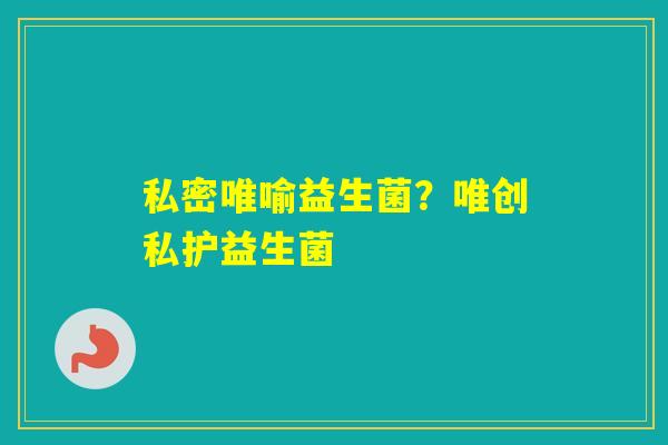 私密唯喻益生菌？唯创私护益生菌