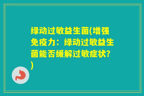 绿动益生菌(增强力：绿动益生菌能否缓解症状？)