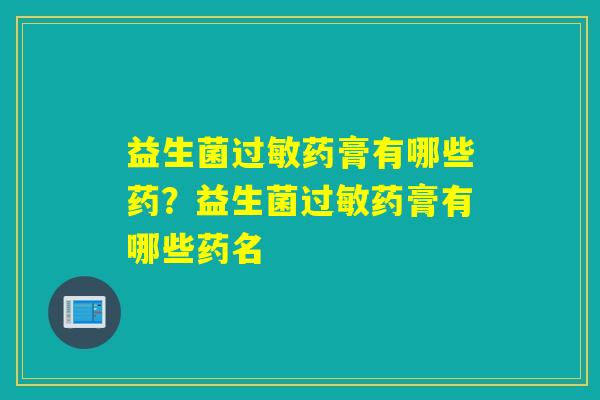 益生菌药膏有哪些药?益生菌药膏有哪些药名 益生菌药膏有哪些药?益生菌药膏有哪些药名