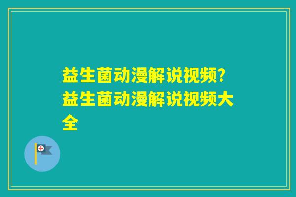 益生菌动漫解说视频？益生菌动漫解说视频大全