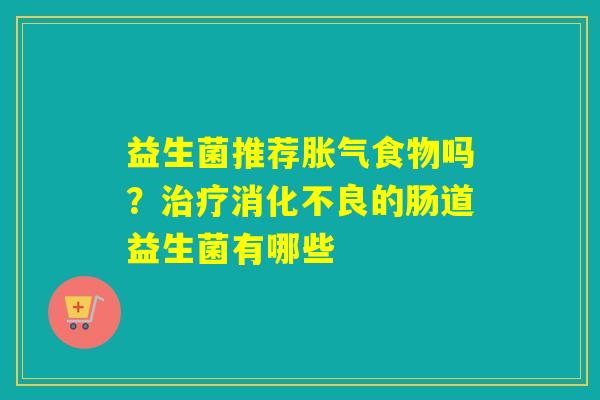 益生菌推荐食物吗?的肠道益生菌有哪些 益生菌推荐食物吗?的肠道益生菌有哪些