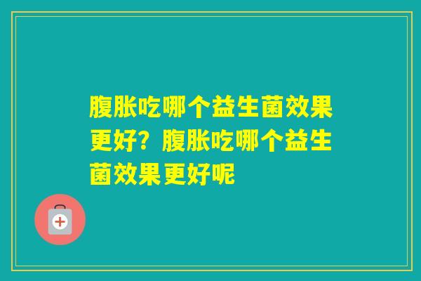 吃哪个益生菌效果更好?吃哪个益生菌效果更好呢 吃哪个益生菌效果更好?吃哪个益生菌效果更好呢