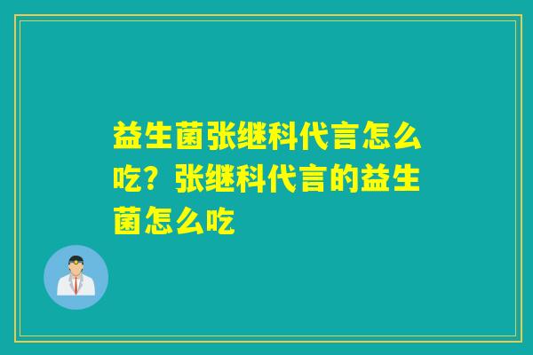 益生菌张继科代言怎么吃?张继科代言的益生菌怎么吃 益生菌张继科代言怎么吃?张继科代言的益生菌怎么吃
