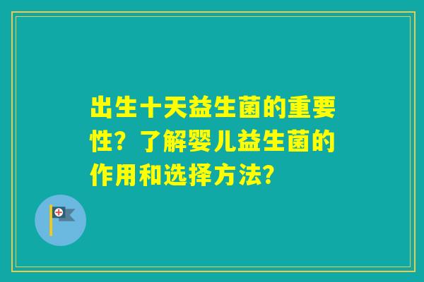 出生十天益生菌的重要性?了解婴儿益生菌的作用和选择方法? 出生十天益生菌的重要性?了解婴儿益生菌的作用和选择方法?