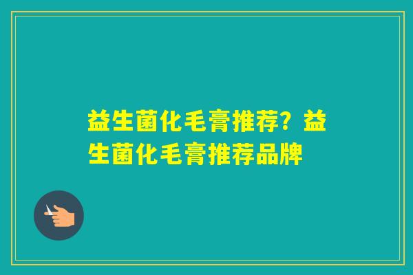 益生菌化毛膏推荐？益生菌化毛膏推荐品牌