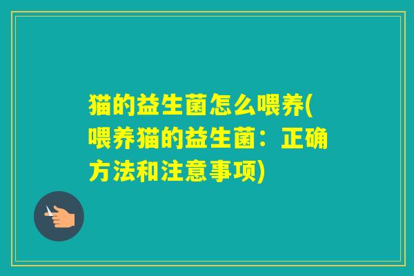 猫的益生菌怎么喂养(喂养猫的益生菌:正确方法和注意事项) 猫的益生菌怎么喂养(喂养猫的益生菌:正确方法和注意事项)