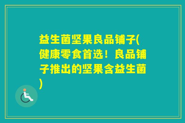 益生菌坚果良品铺子(健康零食首选！良品铺子推出的坚果含益生菌)
