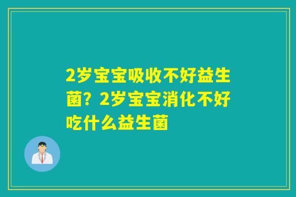 2岁宝宝吸收不好益生菌？2岁宝宝消化不好吃什么益生菌
