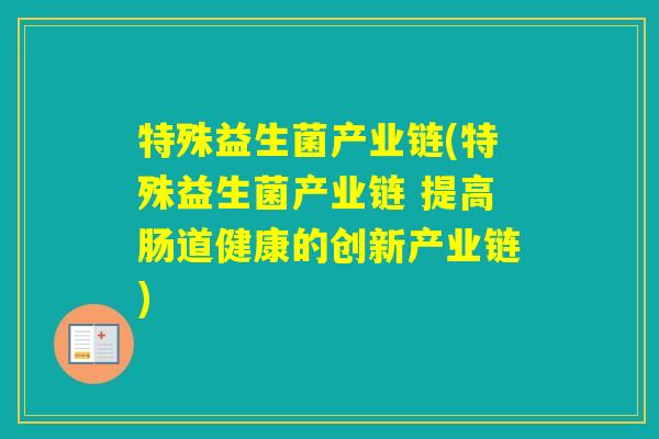 特殊益生菌产业链(特殊益生菌产业链 提高肠道健康的创新产业链)