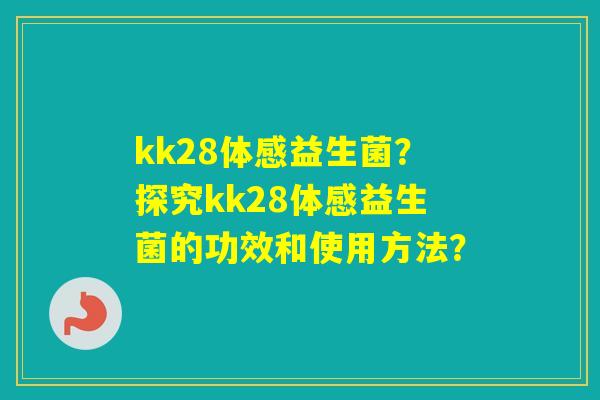 kk28体感益生菌？探究kk28体感益生菌的功效和使用方法？