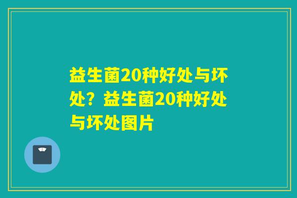 益生菌20种好处与坏处？益生菌20种好处与坏处图片