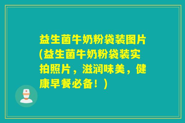 益生菌牛奶粉袋装图片(益生菌牛奶粉袋装实拍照片,滋润味美,健康早餐必备!) 益生菌牛奶粉袋装图片(益生菌牛奶粉袋装实拍照片,滋润味美,健康早餐必备!)
