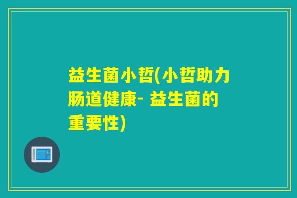 益生菌小哲(小哲助力肠道健康- 益生菌的重要性)