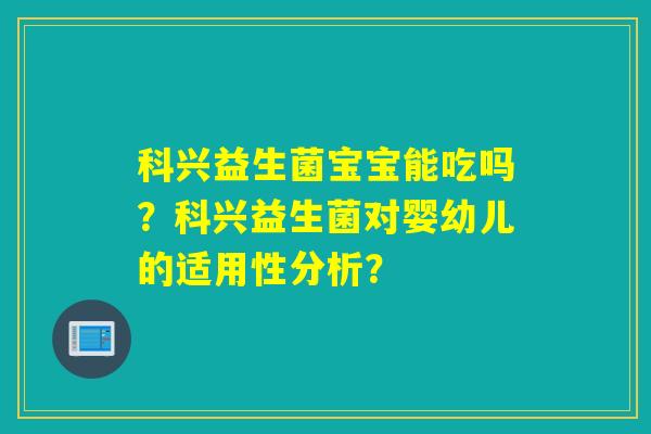 科兴益生菌宝宝能吃吗?科兴益生菌对婴幼儿的适用性分析? 科兴益生菌宝宝能吃吗?科兴益生菌对婴幼儿的适用性分析?